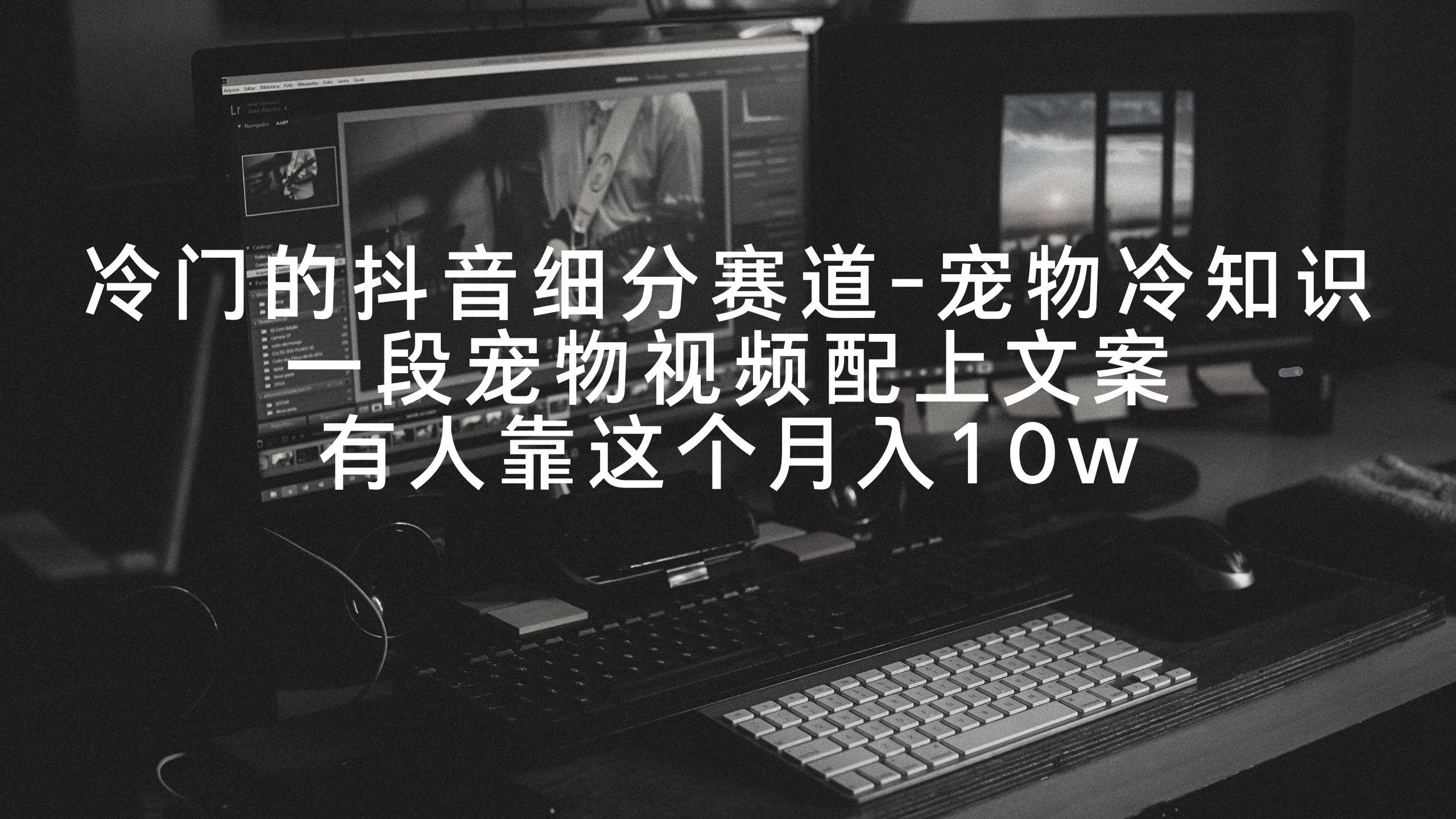 冷门的抖音细分赛道-宠物冷知识，一段宠物视频配上文案，有人靠这个月入10w-简创项目网