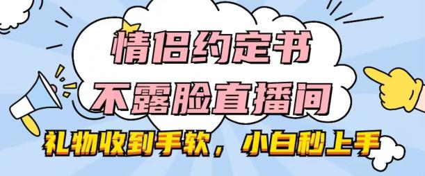 情侣约定书不露脸直播间，礼物收到手软，小白秒上手【揭秘】-简创项目网