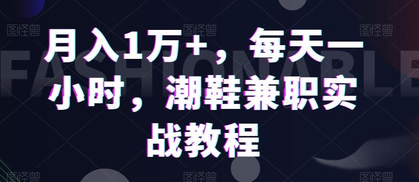 月入1万+，每天一小时，潮鞋兼职实战教程-简创项目网
