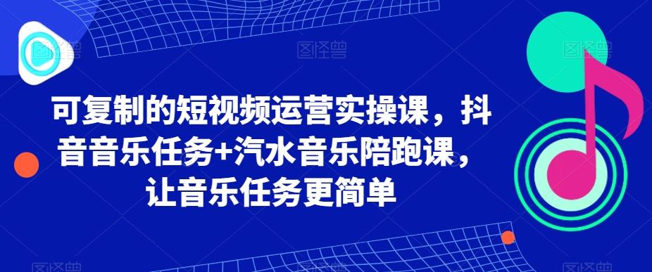 可复制的短视频运营实操课，抖音音乐任务+汽水音乐陪跑课，让音乐任务更简单-简创项目网