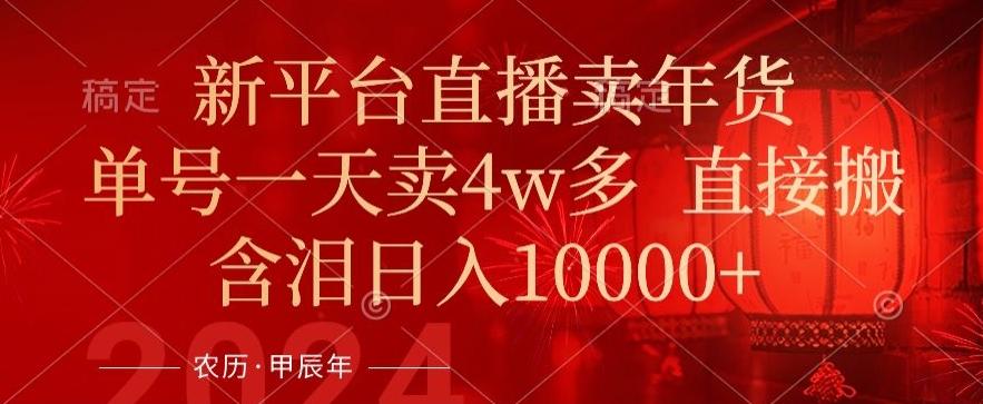 年末红利来了，新平台直播卖年货，单号一天卖4w多，话术场景直接搬，含泪日入1w+【揭秘】-简创项目网