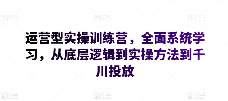 运营型实操训练营，全面系统学习，从底层逻辑到实操方法到千川投放-简创项目网