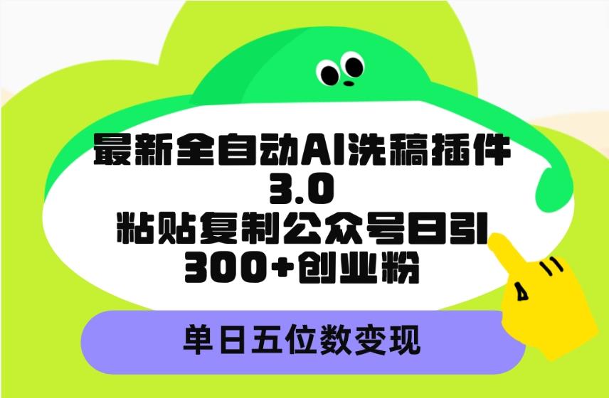 (9662期)最新全自动AI洗稿插件3.0，粘贴复制公众号日引300+创业粉，单日五位数变现-简创项目网