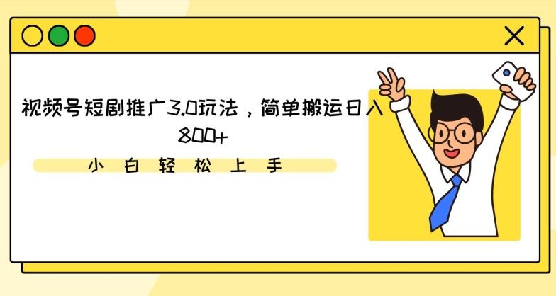 视频号短剧推广3.0玩法，简单搬运日入800+【揭秘】-简创项目网