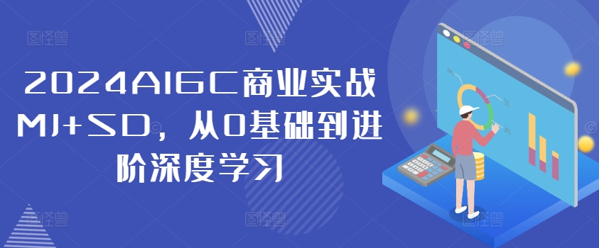 2024AIGC商业实战MJ+SD，从0基础到进阶深度学习-简创项目网