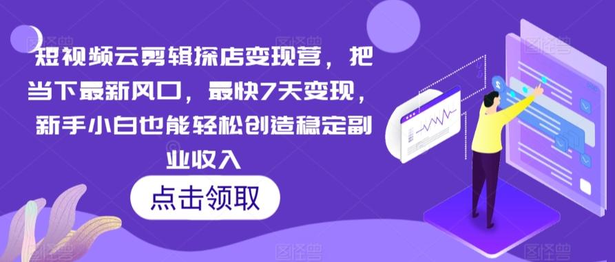 短视频云剪辑探店变现营，把当下最新风口，最快7天变现，新手小白也能轻松创造稳定副业收入-简创项目网