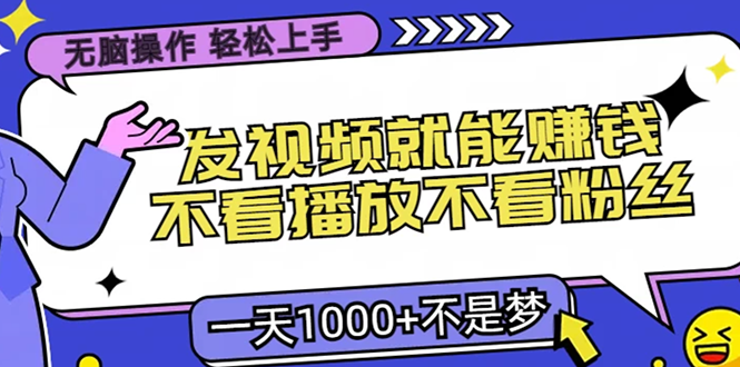 无脑操作，只要发视频就能赚钱？不看播放不看粉丝，小白轻松上手，一天…-简创项目网