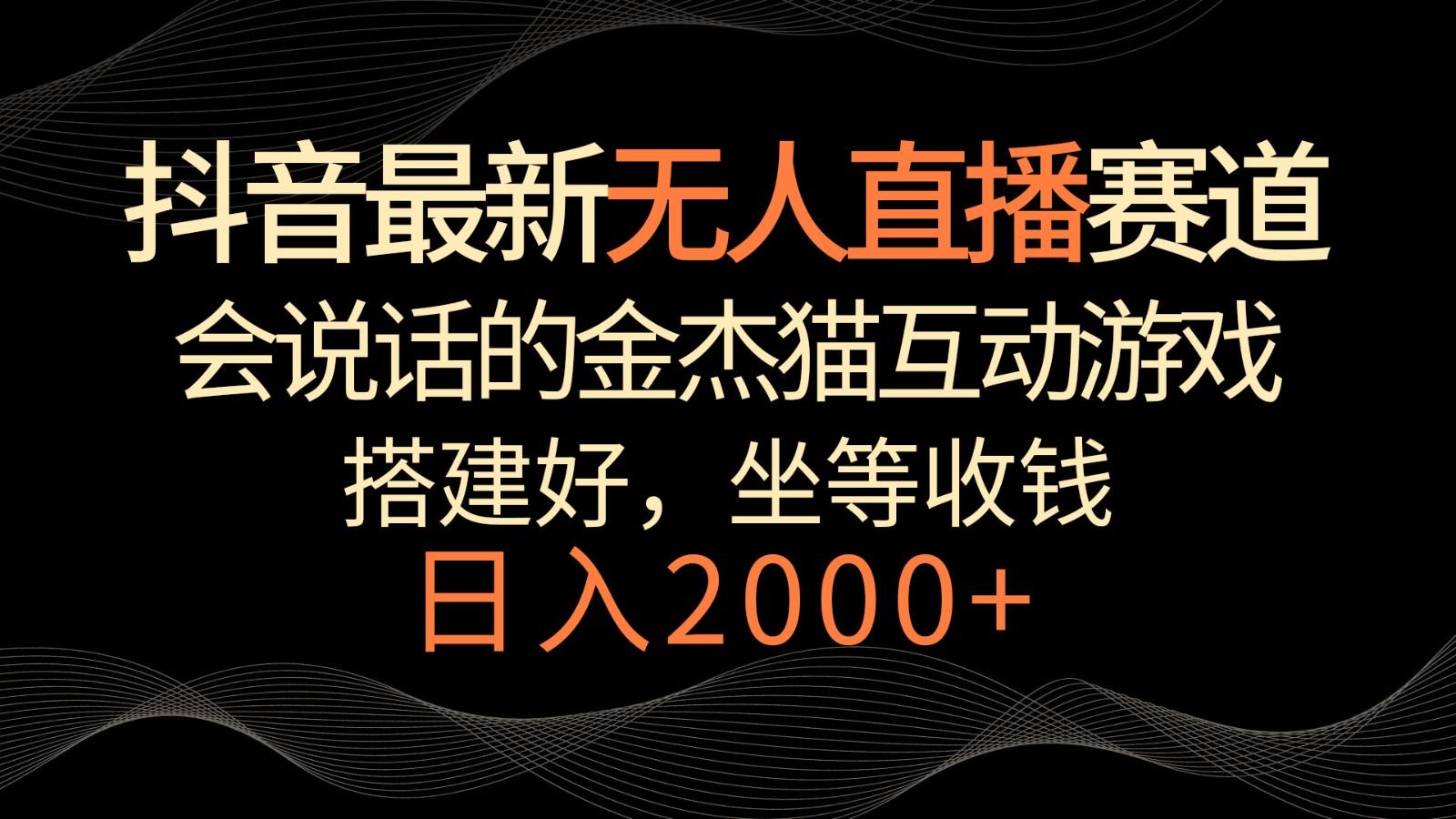 抖音最新无人直播赛道，日入2000+，会说话的金杰猫互动小游戏，礼物收不停-简创项目网