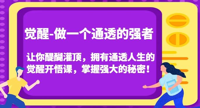 觉醒-做一个通透的强者，让你醍醐灌顶，拥有通透人生的觉醒开悟课，掌握强大的秘密！-简创项目网