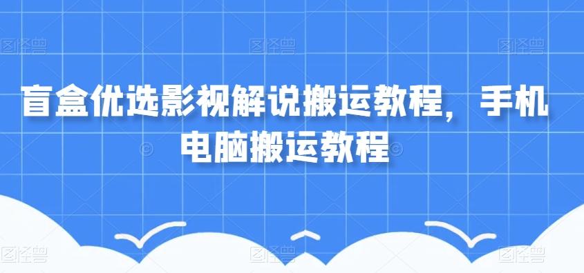 盲盒优选影视解说搬运教程，手机电脑搬运教程-简创项目网