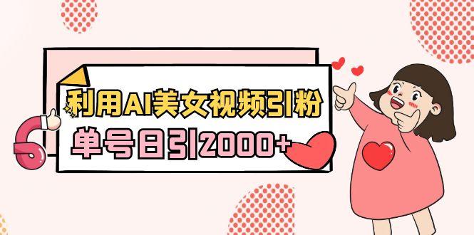 利用AI美女视频引粉，单号日引2000+，新手也能干(教程+软件)-简创项目网