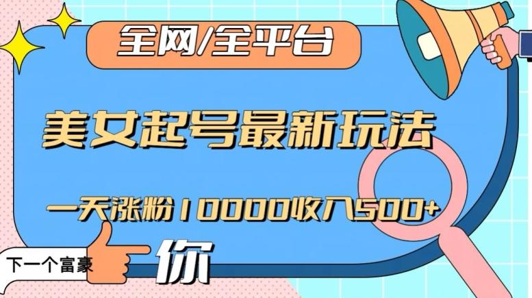 全网，全平台，美女起号最新玩法一天涨粉10000收入500+【揭秘】-简创项目网