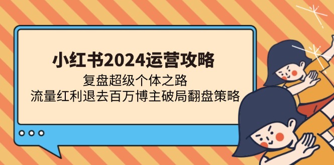 小红书2024运营攻略：复盘超级个体之路 流量红利退去百万博主破局翻盘-简创项目网