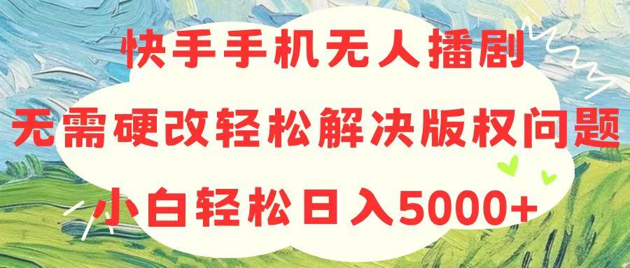 快手手机无人播剧，无需硬改，轻松解决版权问题，小白轻松日入5000+-简创项目网