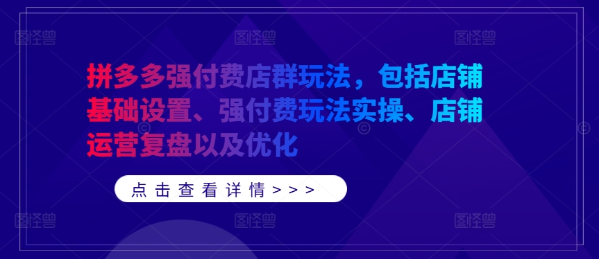 拼多多强付费店群玩法，包括店铺基础设置、强付费玩法实操、店铺运营复盘以及优化-简创项目网