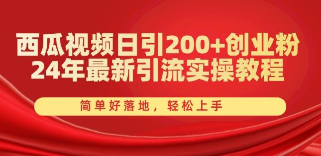 西瓜视频日引200+创业粉，24年最新引流实操教程，简单好落地，轻松上手【揭秘】-简创项目网