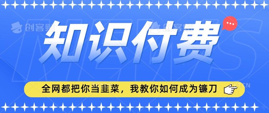 2024最新知识付费项目，小白也能轻松入局，全网都在教你做项目，我教你做镰刀【揭秘】-简创项目网