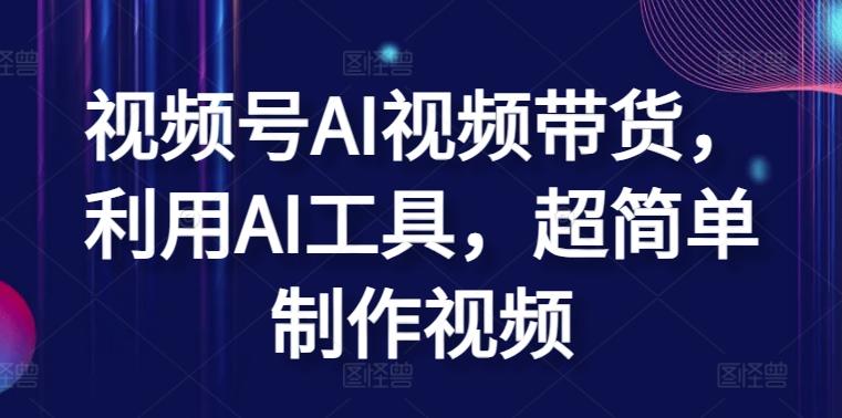 视频号AI视频带货，利用AI工具，超简单制作视频【揭秘】-简创项目网