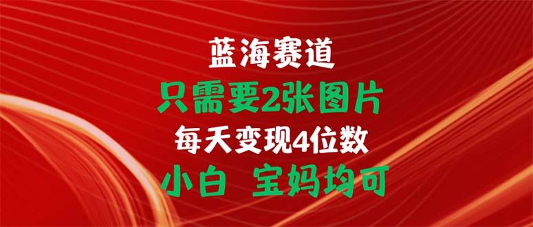 只需要2张图片 每天变现4位数 小白 宝妈均可-简创项目网