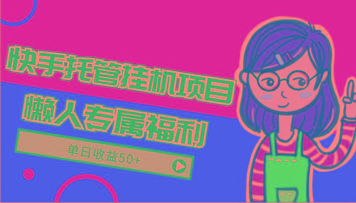 快手托管挂机项目-绿色正规懒人专属福利，单日收益50+-简创项目网