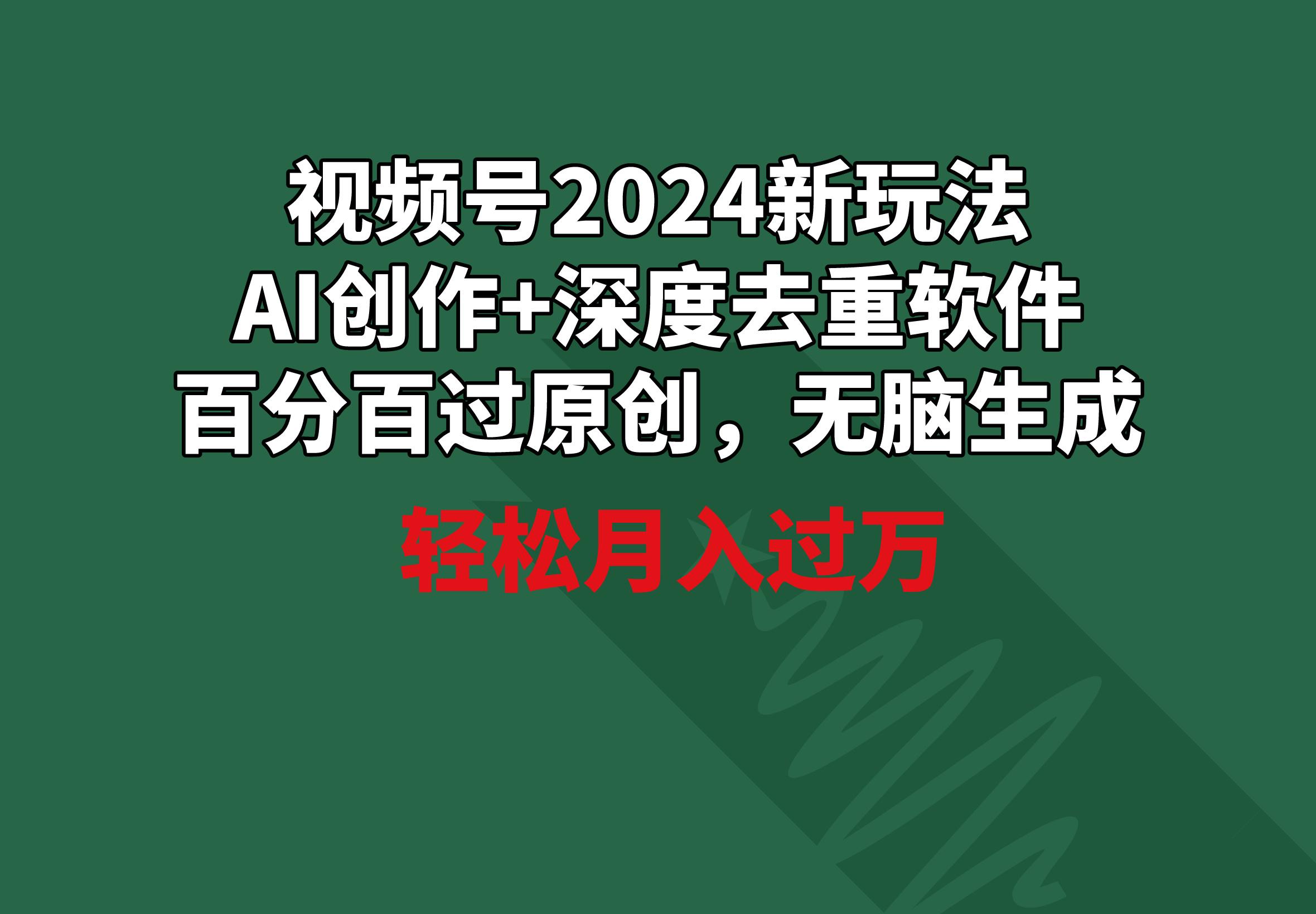 视频号2024新玩法，AI创作+深度去重软件 百分百过原创，无脑生成，月入过万-简创项目网