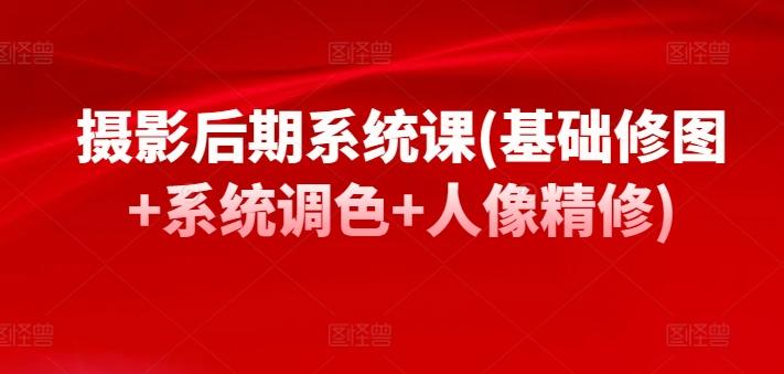 摄影后期系统课(基础修图+系统调色+人像精修)-简创项目网
