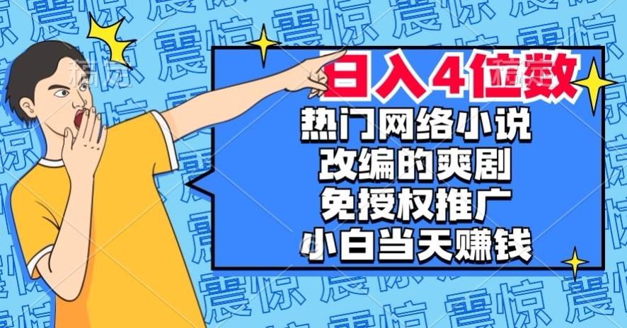 热门网络小说改编的爽剧，免授权推广，新人当天就能赚钱，日入4位数【揭秘】-简创项目网