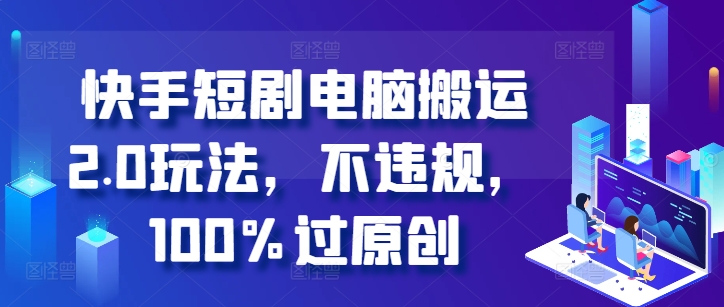 快手短剧电脑搬运2.0玩法，不违规，100%过原创-简创项目网