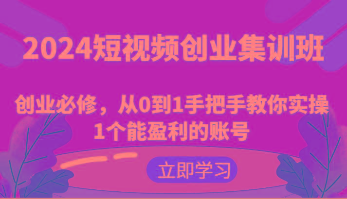 2024短视频创业集训班：创业必修，从0到1手把手教你实操1个能盈利的账号-简创项目网