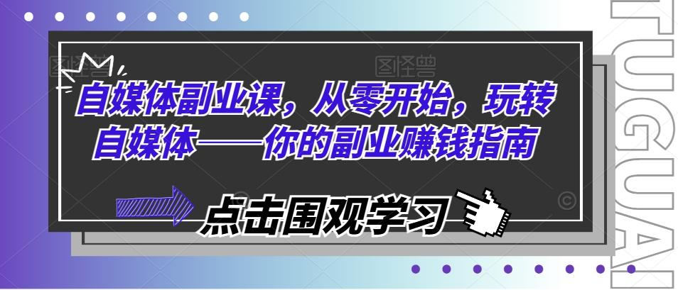 自媒体副业课，从零开始，玩转自媒体——你的副业赚钱指南-简创项目网