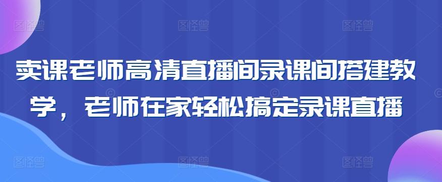 卖课老师高清直播间录课间搭建教学，老师在家轻松搞定录课直播-简创项目网