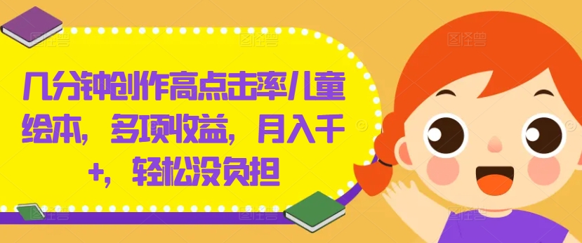 几分钟创作高点击率儿童绘本，多项收益，月入千+，轻松没负担【揭秘】-简创项目网