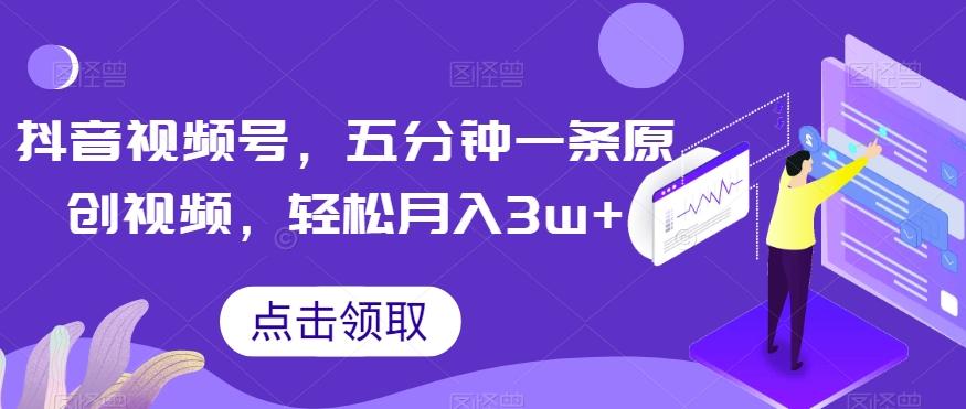 抖音视频号，五分钟一条原创视频，轻松月入3w+【独家秘诀，传授赚钱方法】【揭秘】-简创项目网