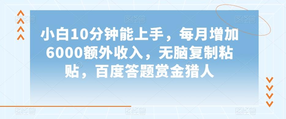 小白10分钟能上手，每月增加6000额外收入，无脑复制粘贴‌，百度答题赏金猎人【揭秘】-简创项目网