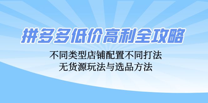 拼多多低价高利全攻略：不同类型店铺配置不同打法，无货源玩法与选品方法-简创项目网