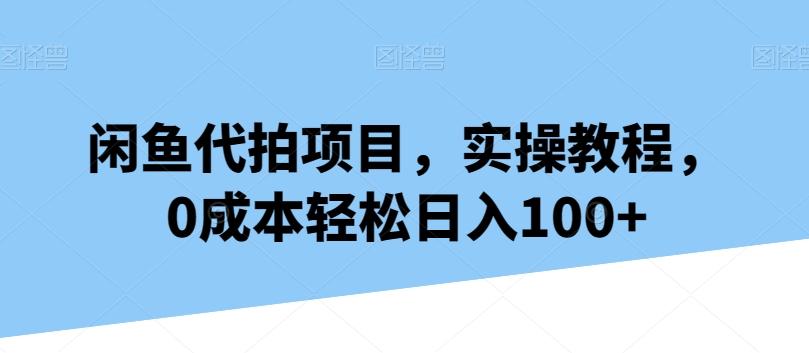 闲鱼代拍项目，实操教程，0成本轻松日入100+-简创项目网