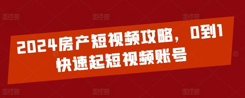 2024房产短视频攻略，0到1快速起短视频账号-简创项目网