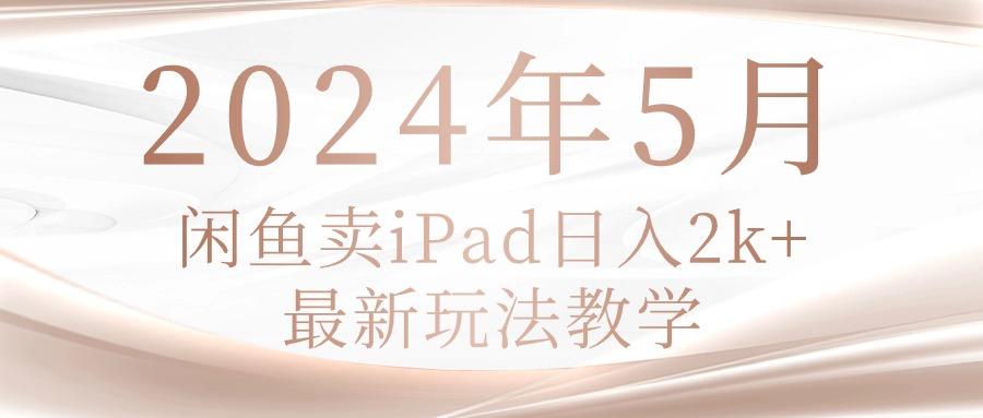 2024年5月闲鱼卖ipad日入2k，最新玩法教学-简创项目网