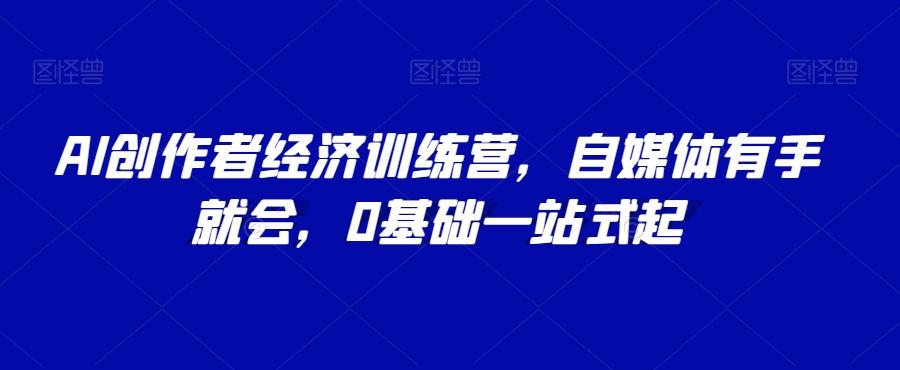 AI创作者经济训练营，自媒体有手就会，0基础一站式起-简创项目网