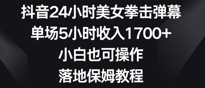 抖音24小时美女拳击弹幕，单场5小时收入1700+，小白也可操作，落地保姆教程【揭秘】-简创项目网