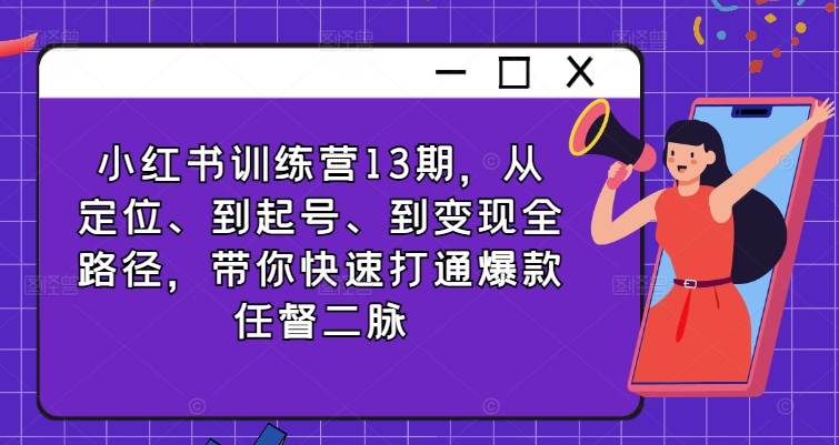 小红书训练营13期，从定位、到起号、到变现全路径，带你快速打通爆款任督二脉-简创项目网