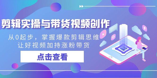 剪辑实操与带货视频创作，从0起步，掌握爆款剪辑思维，让好视频加持涨粉带货-简创项目网
