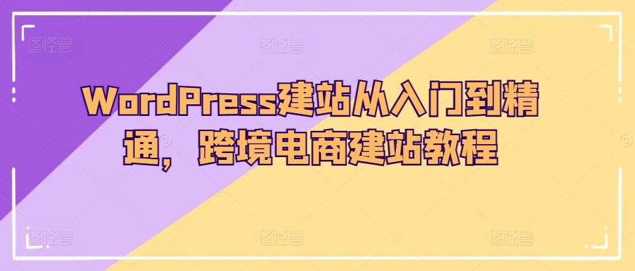 WordPress建站从入门到精通，跨境电商建站教程-简创项目网