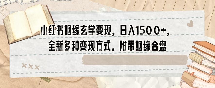 小红书姻缘玄学变现，日入1500+，全新多种变现方式，附带姻缘合盘【揭秘】-简创项目网