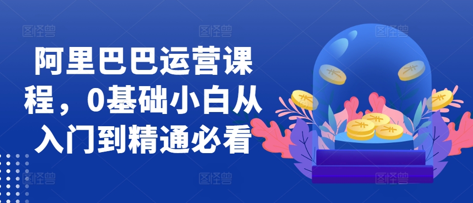 阿里巴巴运营课程，0基础小白从入门到精通必看-简创项目网