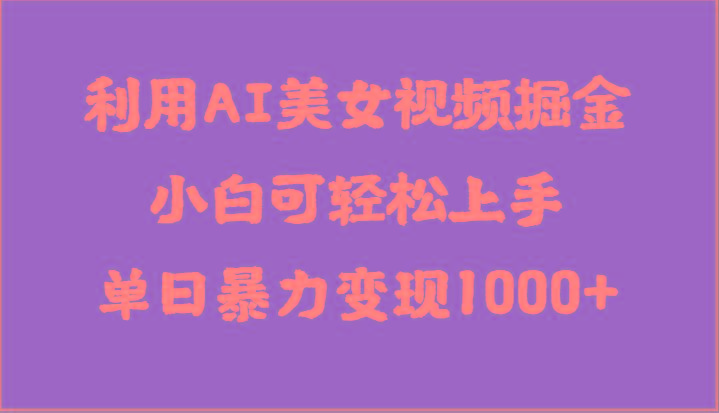 利用AI美女视频掘金，小白可轻松上手，单日暴力变现1000+，想象不到的简单-简创项目网