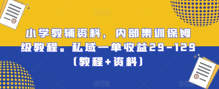小学教辅资料，内部集训保姆级教程。私域一单收益29-129（教程+资料）-简创项目网