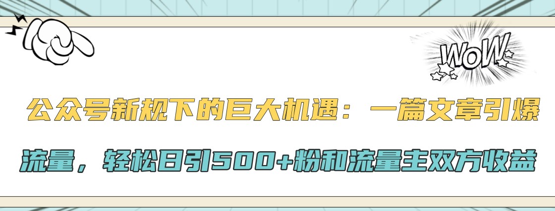 公众号新规下的巨大机遇：一篇文章引爆流量，轻松日引500+粉和流量主双方收益-简创项目网