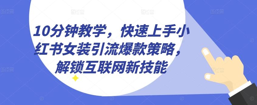 10分钟教学，快速上手小红书女装引流爆款策略，解锁互联网新技能【揭秘】-简创项目网