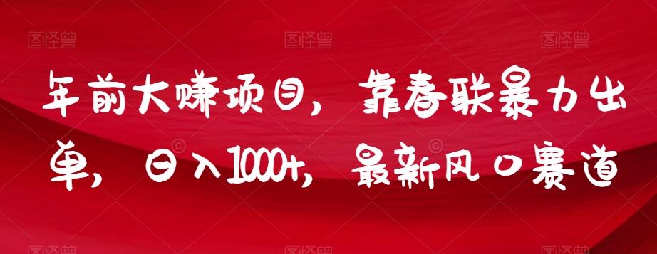 年前大赚项目，靠春联暴力出单，日入1000+，最新风口赛道【揭秘】-简创项目网